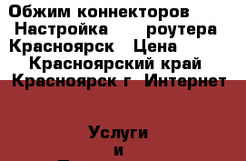 Обжим коннекторов RG45. Настройка WiFi роутера. Красноярск › Цена ­ 300 - Красноярский край, Красноярск г. Интернет » Услуги и Предложения   . Красноярский край